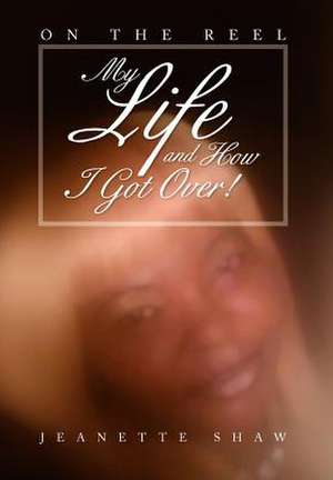 My Life and How I Got Over! de Jeanette Shaw