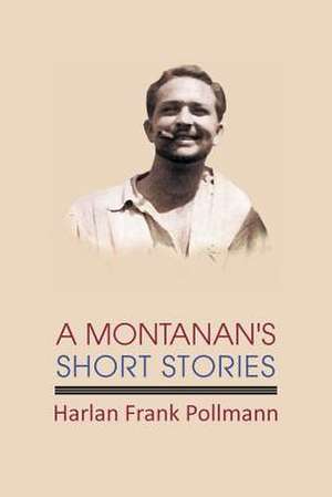 A Montanan's Short Stories de Harlan Frank Pollmann