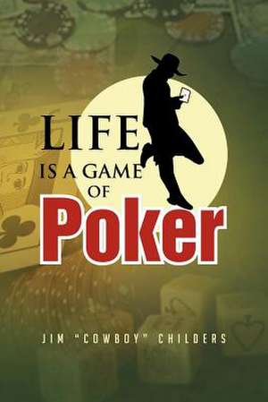 Life Is a Game of Poker de Jim ''Cowboy'' Childers