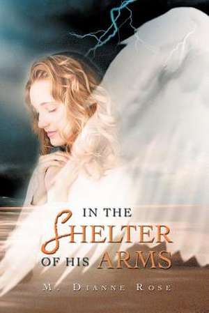 In the Shelter of His Arms de M. Dianne Rose