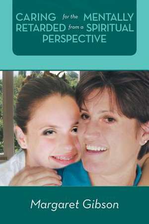 Caring for the Mentally Retarded from a Spiritual Perspective de Margaret Gibson