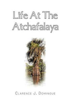 Life at the Atchafalaya de Clarence J. Domingue