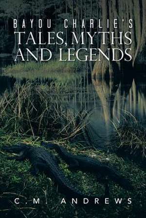 Bayou Charlie's Tales, Myths and Legends de C. M. Andrews