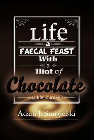 Life a Faecal Feast with a Hint of Chocolate! de Adam J. Smigielski