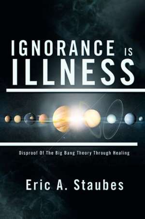 Ignorance Is Illness de Eric A. Staubes