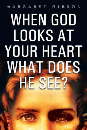 When God Looks at Your Heart What Does He See? de Margaret Gibson