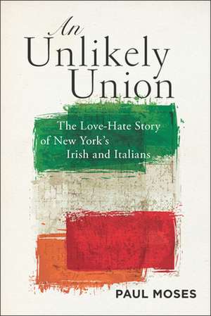 An Unlikely Union – The Love–Hate Story of New York`s Irish and Italians de Paul Moses