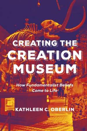 Creating the Creation Museum – How Fundamentalist Beliefs Come to Life de Kathleen C. Oberlin