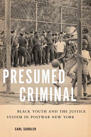 Presumed Criminal – Black Youth and the Justice System in Postwar New York de Carl Suddler