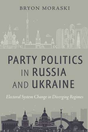 Party Politics in Russia and Ukraine – Electoral System Change in Diverging Regimes de Bryon Moraski