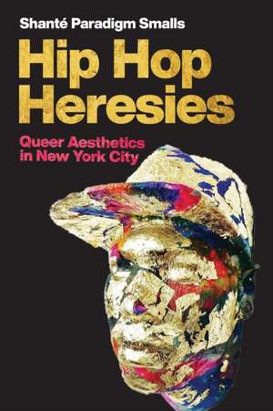 Hip Hop Heresies – Queer Aesthetics in New York City de Shanté Paradigm Smalls