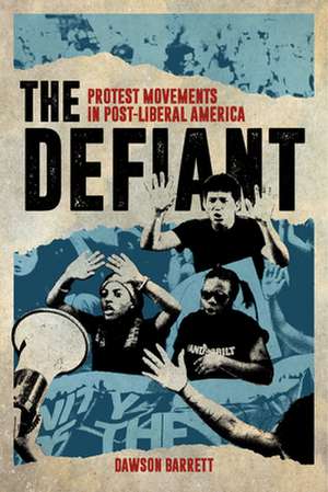 The Defiant – Protest Movements in Post–Liberal America de Dawson Barrett