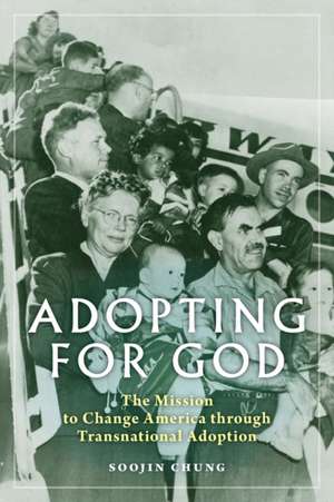 Adopting for God – The Mission to Change America through Transnational Adoption de Soojin Chung