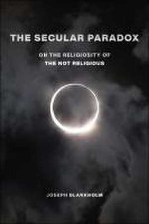 The Secular Paradox – On the Religiosity of the Not Religious de Joseph Blankholm