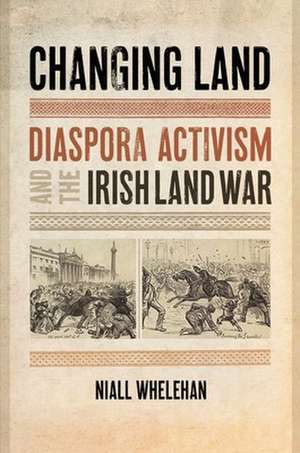 Changing Land – Diaspora Activism and the Irish Land War de Niall Whelehan