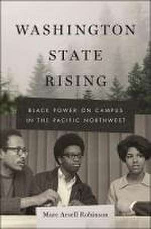 Washington State Rising – Black Power on Campus in the Pacific Northwest de Marc Arsell Robinson