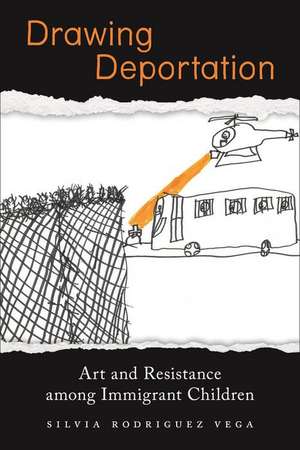 Drawing Deportation – Art and Resistance among Immigrant Children de Silvia Rodriguez Vega