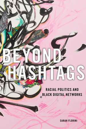 Beyond Hashtags – Racial Politics and Black Digital Networks de Sarah Florini