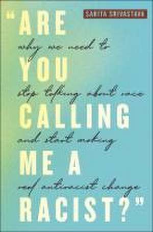 "Are You Calling Me a Racist?" – Why We Need to Stop Talking about Race and Start Making Real Antiracist Change de Sarita Srivastava