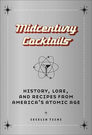 Midcentury Cocktails – History, Lore, and Recipes from America`s Atomic Age de Cecelia Tichi