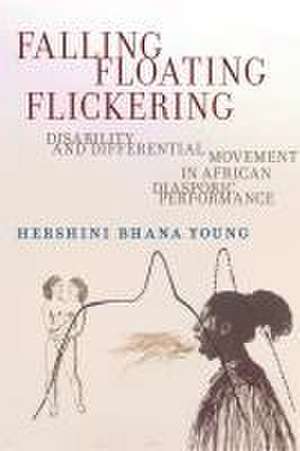 Falling, Floating, Flickering – Disability and Differential Movement in African Diasporic Performance de Hershini Bhana Young