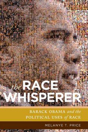 The Race Whisperer – Barack Obama and the Political Uses of Race de Melanye T. Price