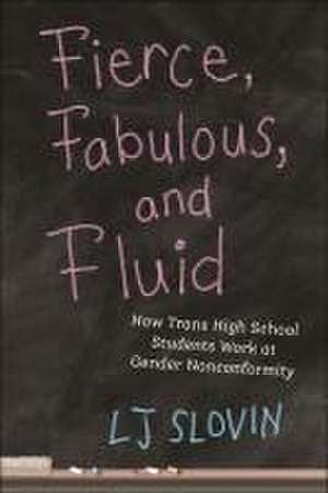 Fierce, Fabulous, and Fluid – How Trans High School Students Work at Gender Nonconformity de Lj Slovin