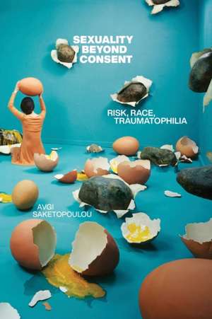 Sexuality Beyond Consent – Risk, Race, Traumatophilia de Avgi Saketopoulou