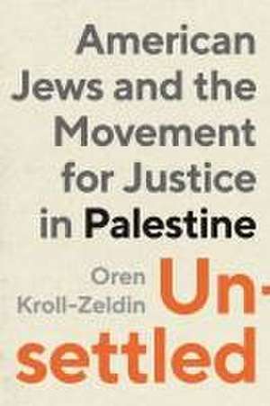 Unsettled – American Jews and the Movement for Justice in Palestine de Oren Kroll–zeldin