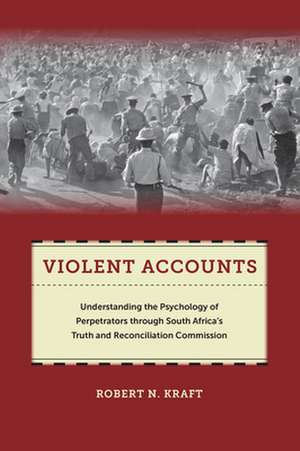 Violent Accounts – Understanding the Psychology of Perpetrators through South Africa′s Truth and Reconciliation Commission de Robert N. Kraft