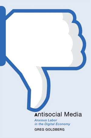 Antisocial Media – Anxious Labor in the Digital Economy de Greg Goldberg