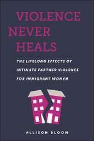 Violence Never Heals – The Lifelong Effects of Intimate Partner Violence for Immigrant Women de Allison Bloom