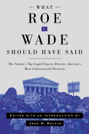 What Roe v. Wade Should Have Said – The Nation`s Top Legal Experts Rewrite America`s Most Controversial Decision, Revised Edition de Jack M. Balkin