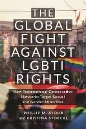 The Global Fight Against LGBTI Rights – How Transnational Conservative Networks Target Sexual and Gender Minorities de Phillip M. Ayoub