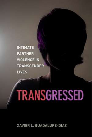 Transgressed – Intimate Partner Violence in Transgender Lives de Xavier L. Guadalupe–diaz