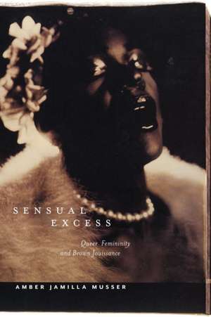 Sensual Excess – Queer Femininity and Brown Jouissance de Amber Jamilla Musser