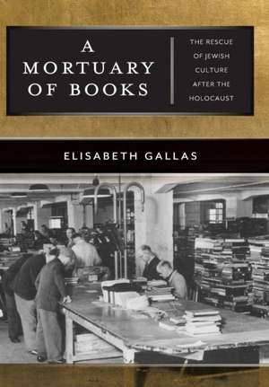 A Mortuary of Books – The Rescue of Jewish Culture after the Holocaust de Elisabeth Gallas