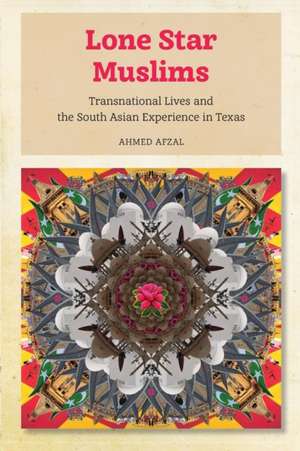 Lone Star Muslims – Transnational Lives and the South Asian Experience in Texas de Ahmed Afzal