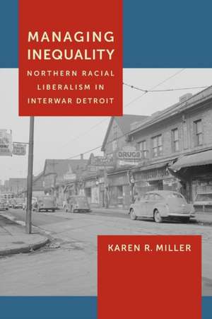 Managing Inequality – Northern Racial Liberalism in Interwar Detroit de Karen R. Miller