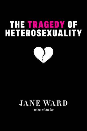 The Tragedy of Heterosexuality de Jane Ward