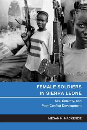 Female Soldiers in Sierra Leone – Sex, Security, and Post–Conflict Development de Megan H. Mackenzie