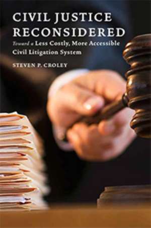 Civil Justice Reconsidered – Toward a Less Costly, More Accessible Litigation System de Steven P. Croley