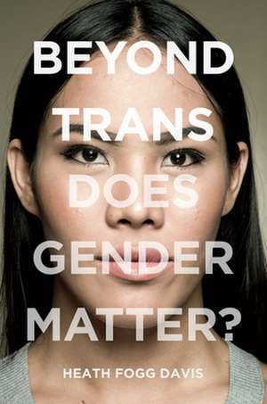 Beyond Trans – Does Gender Matter? de Heath Fogg Davis