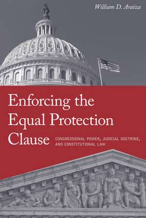 Enforcing the Equal Protection Clause – Congressional Power, Judicial Doctrine, and Constitutional Law de William D. Araiza