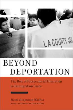 Beyond Deportation – The Role of Prosecutorial Discretion in Immigration Cases de Shoba Sivaprasa Wadhia