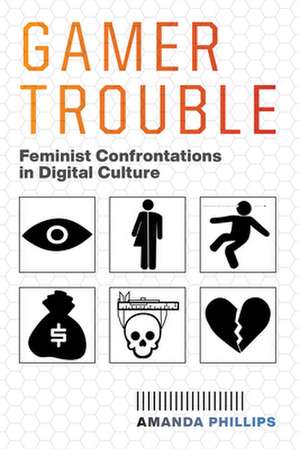 Gamer Trouble – Feminist Confrontations in Digital Culture de Amanda Phillips