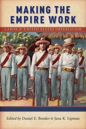 Making the Empire Work – Labor and United States Imperialism de Daniel E. Bender