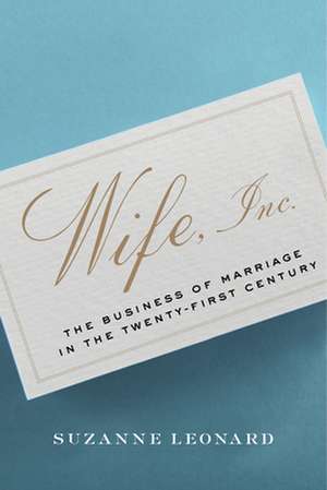 Wife, Inc. – The Business of Marriage in the Twenty–First Century de Suzanne Leonard