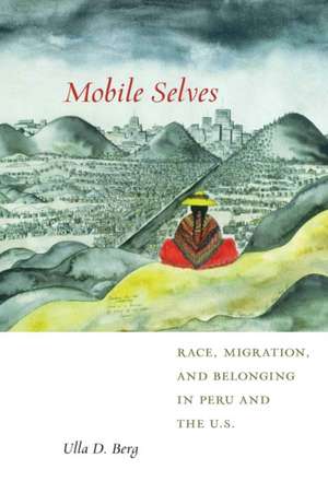 Mobile Selves – Race, Migration, and Belonging in Peru and the U.S. de Ulla D. Berg