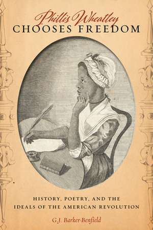 Phillis Wheatley Chooses Freedom – History, Poetry, and the Ideals of the American Revolution de G.j. Barker–benfield